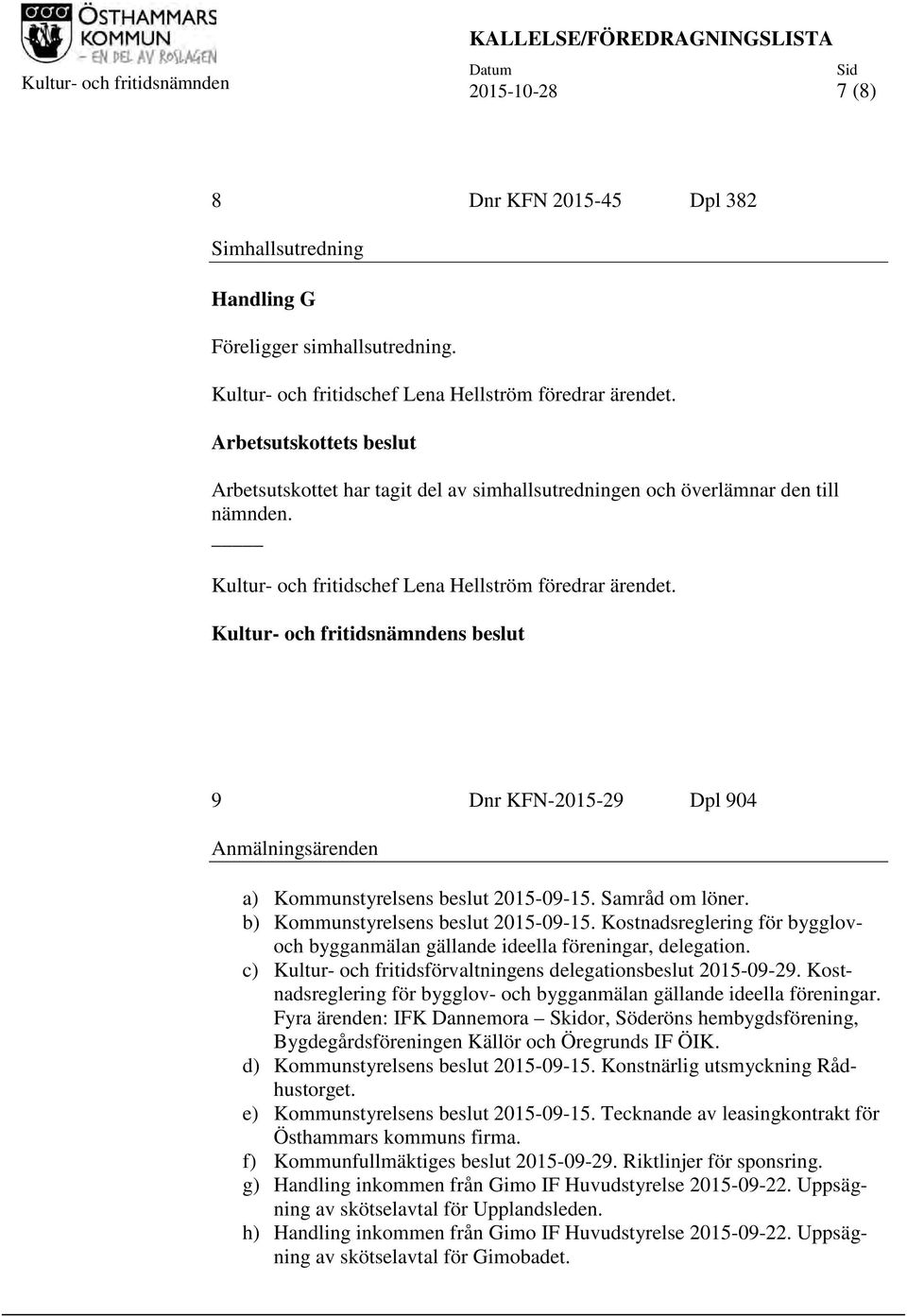 Kultur- och fritidschef Lena Hellström föredrar ärendet. Kultur- och fritidsnämndens beslut 9 Dnr KFN-2015-29 Dpl 904 Anmälningsärenden a) Kommunstyrelsens beslut 2015-09-15. Samråd om löner.