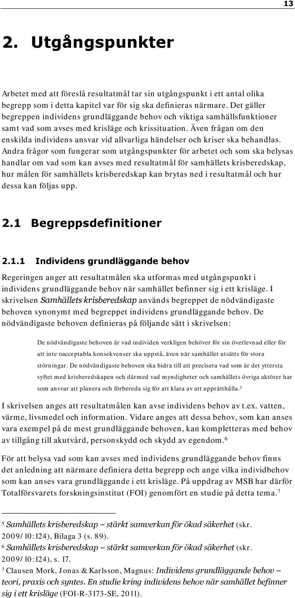 Även frågan om den enskilda individens ansvar vid allvarliga händelser och kriser ska behandlas.