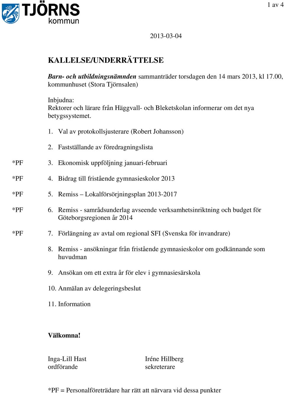 Fastställande av föredragningslista 3. Ekonomisk uppföljning januari-februari 4. Bidrag till fristående gymnasieskolor 2013 5. Remiss Lokalförsörjningsplan 2013-2017 6.