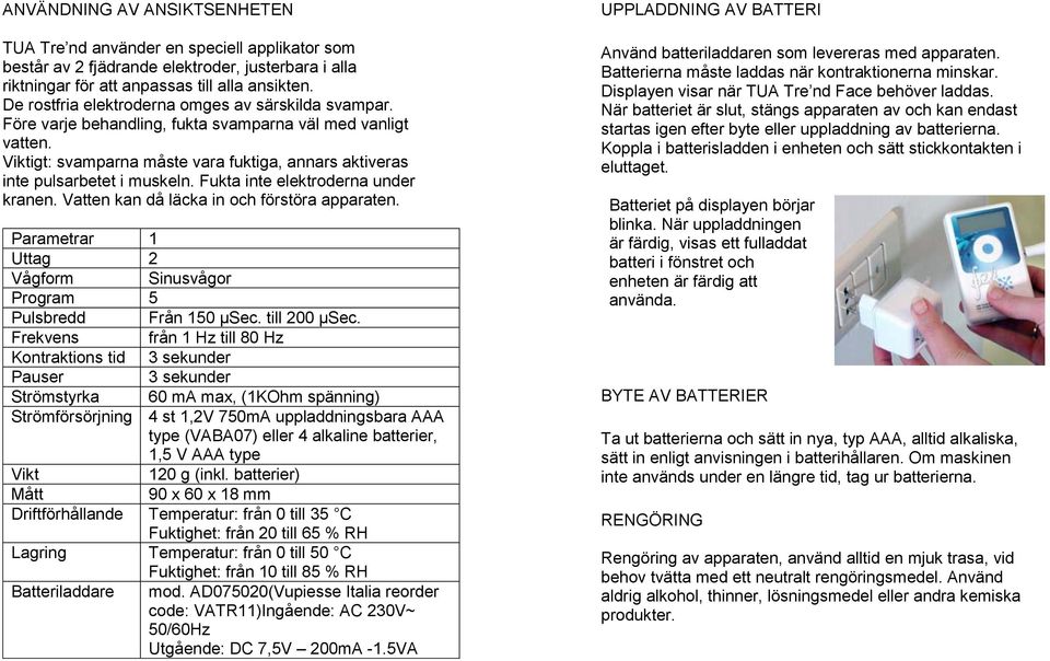 Fukta inte elektroderna under kranen. Vatten kan då läcka in och förstöra apparaten. Parametrar 1 Uttag 2 Vågform Sinusvågor Program 5 Pulsbredd Från 150 μsec. till 200 μsec.