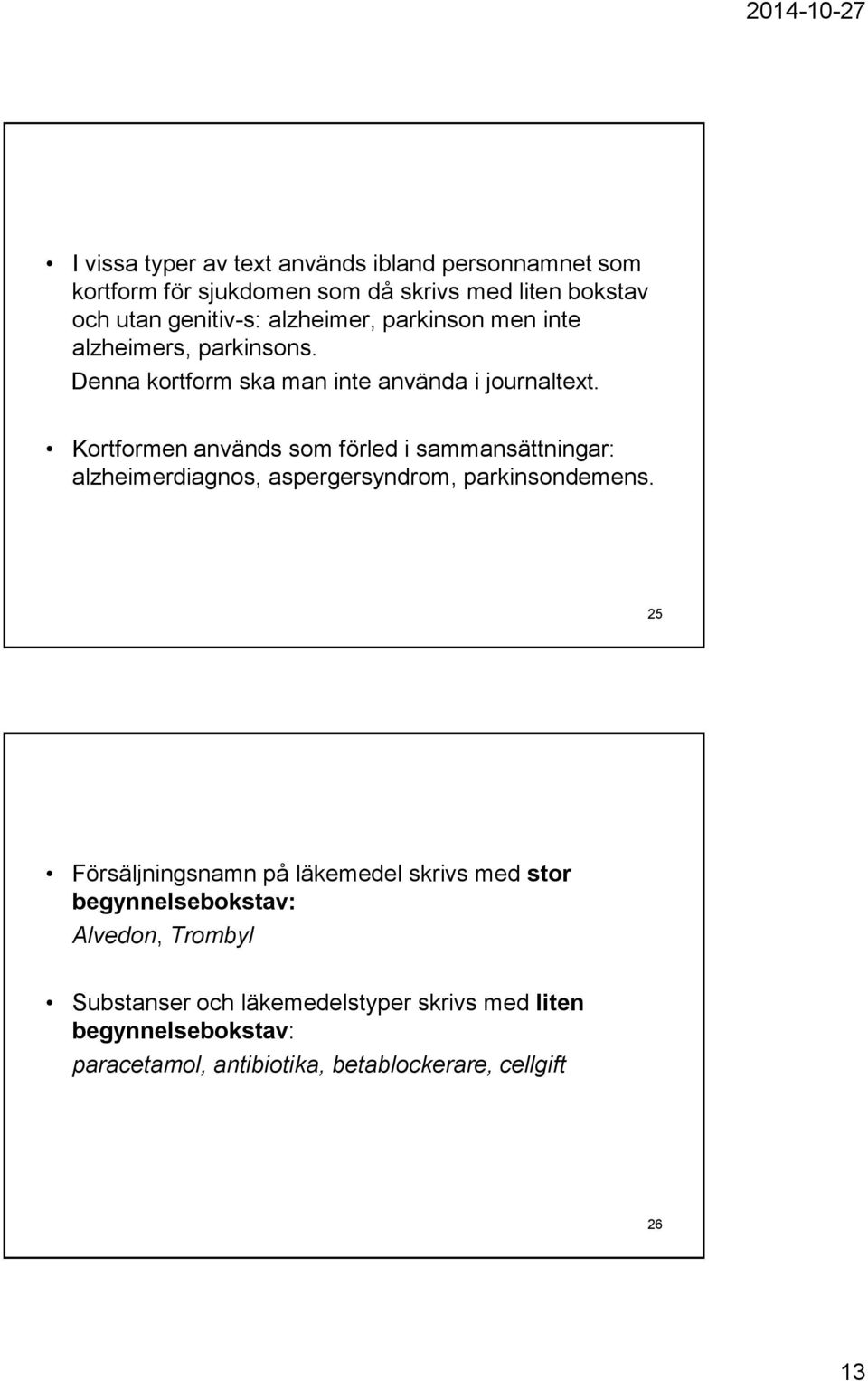 Kortformen används som förled i sammansättningar: alzheimerdiagnos, aspergersyndrom, parkinsondemens.