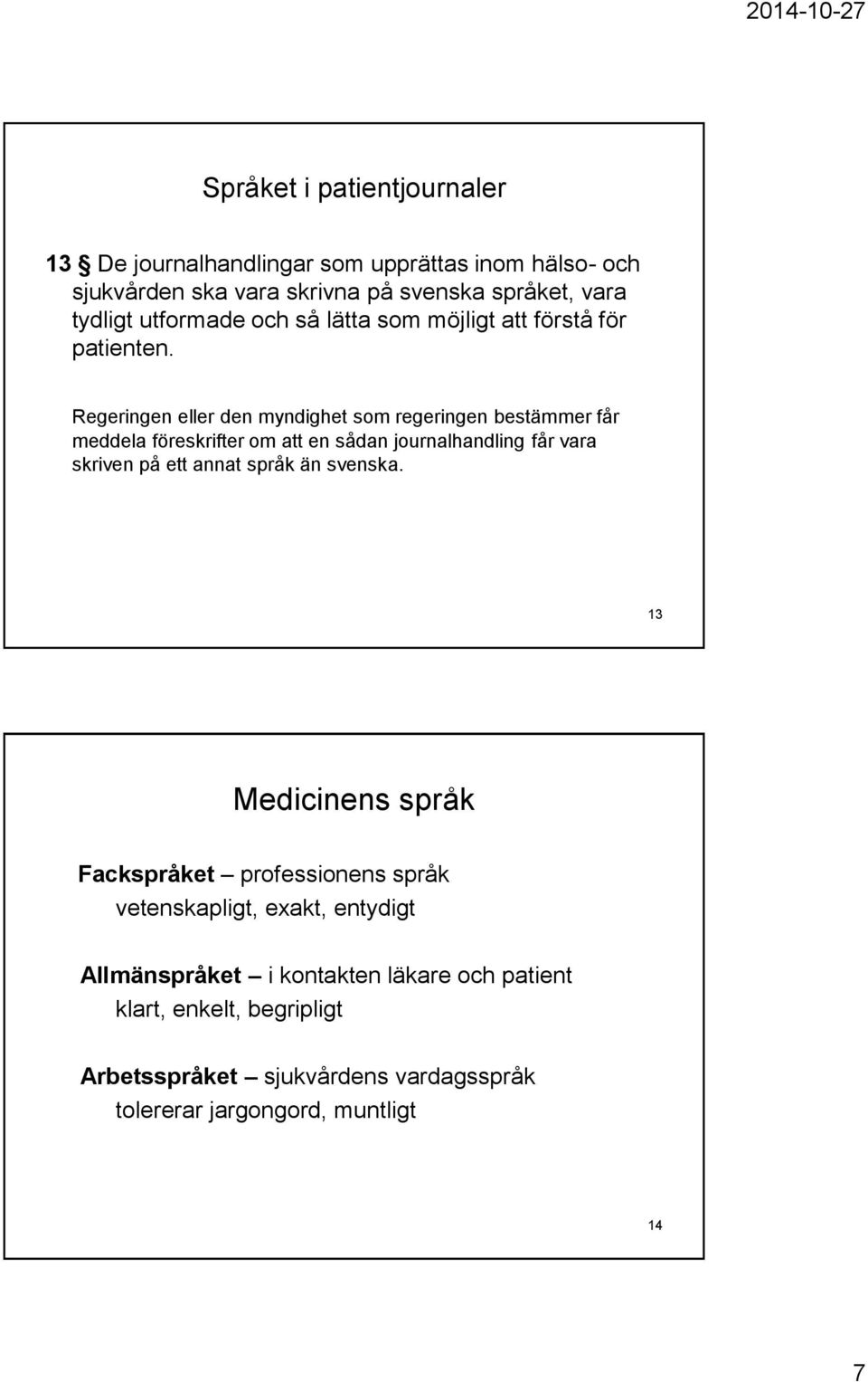 Regeringen eller den myndighet som regeringen bestämmer får meddela föreskrifter om att en sådan journalhandling får vara skriven på ett annat