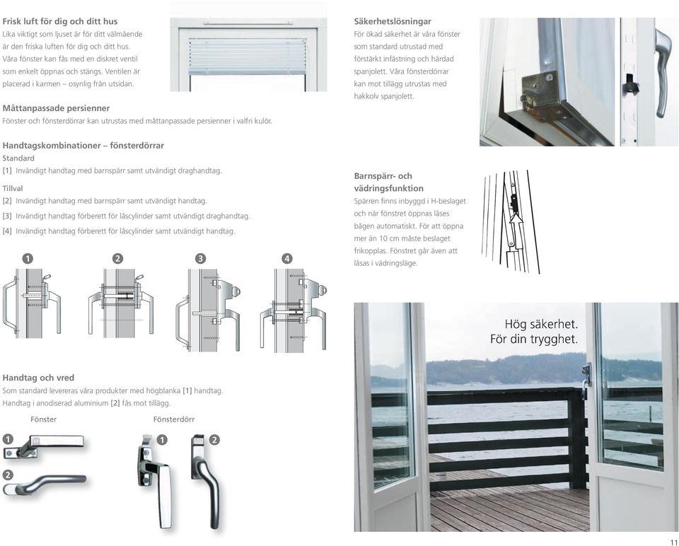 Säkerhetslösningar För ökad säkerhet är våra fönster som standard utrustad med förstärkt infästning och härdad spanjolett. Våra fönsterdörrar kan mot tillägg utrustas med hakkolv spanjolett.
