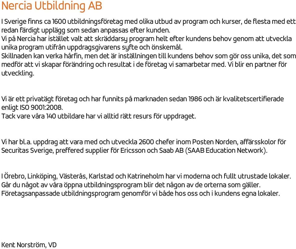 Skillnaden kan verka hårfin, men det är inställningen till kundens behov som gör oss unika, det som medför att vi skapar förändring och resultat i de företag vi samarbetar med.