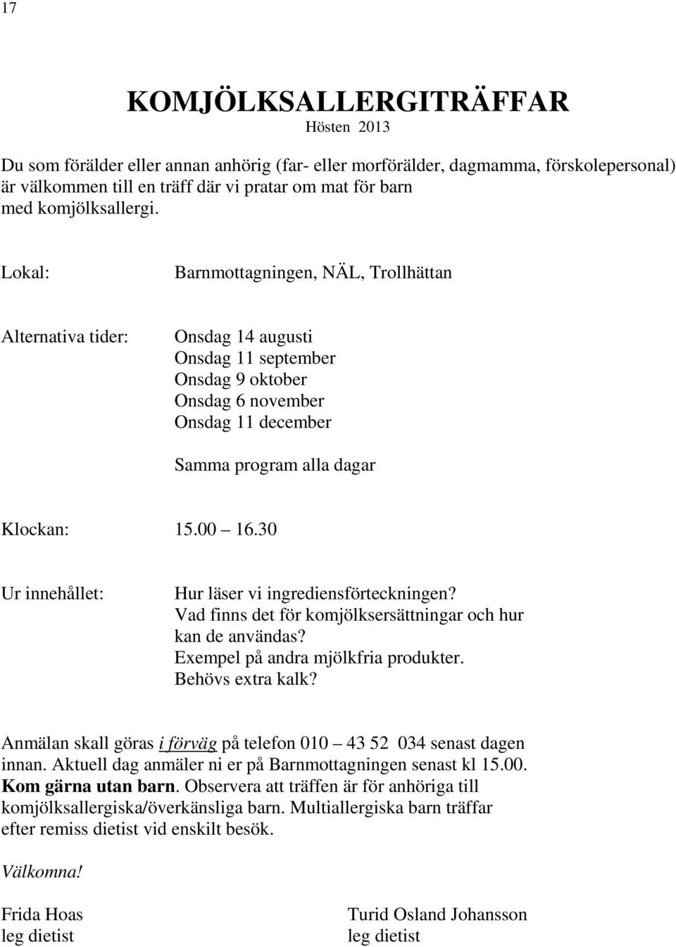 Lokal: Barnmottagningen, NÄL, Trollhättan Alternativa tider: Onsdag 14 augusti Onsdag 11 september Onsdag 9 oktober Onsdag 6 november Onsdag 11 december Samma program alla dagar Klockan: 15.00 16.