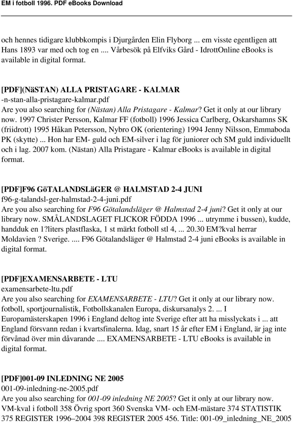 1997 Christer Persson, Kalmar FF (fotboll) 1996 Jessica Carlberg, Oskarshamns SK (friidrott) 1995 Håkan Petersson, Nybro OK (orientering) 1994 Jenny Nilsson, Emmaboda PK (skytte).