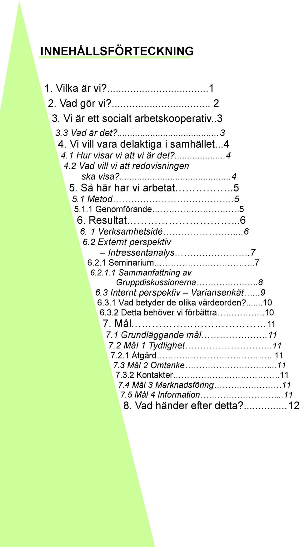 2.1 Seminarium...7 6.2.1.1 Sammanfattning av Gruppdiskussionerna.8 6.3 Internt perspektiv Variansenkät...9 6.3.1 Vad betyder de olika värdeorden?...10 6.3.2 Detta behöver vi förbättra..10 7.