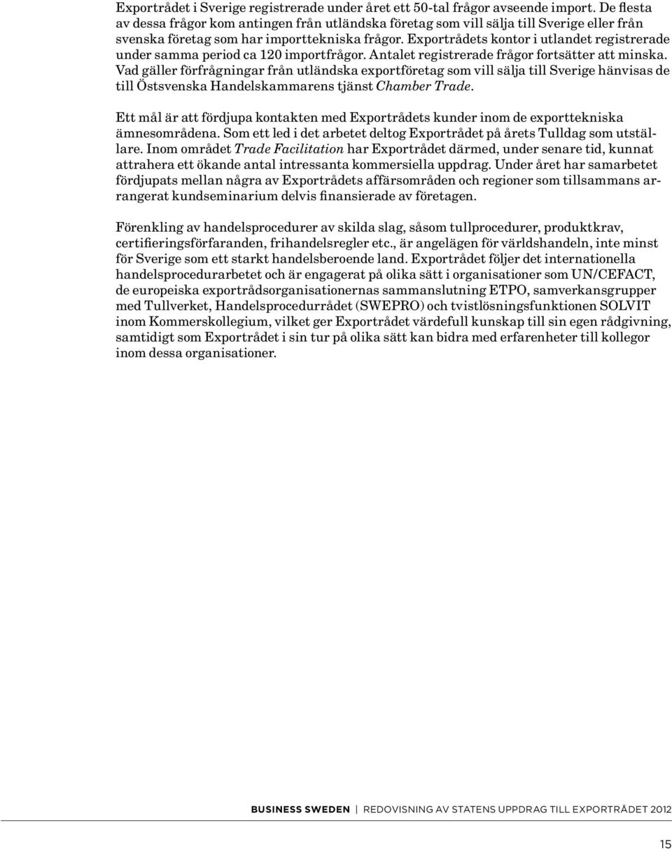 Exportrådets kontor i utlandet registrerade under samma period ca 120 importfrågor. Antalet registrerade frågor fortsätter att minska.