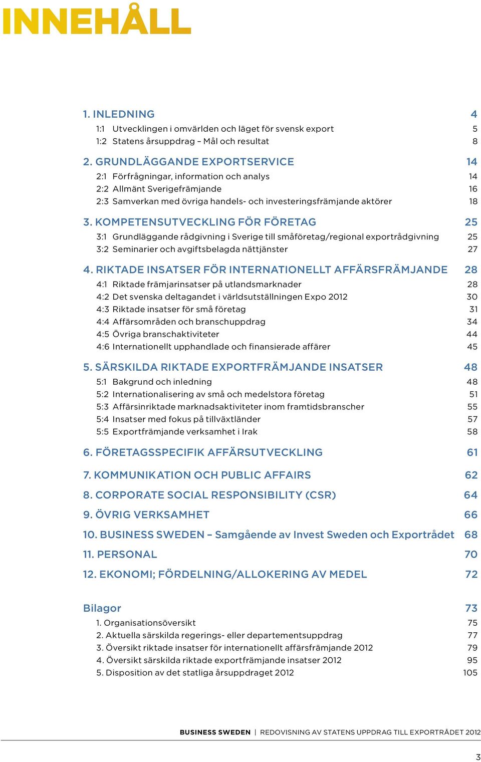 KOMPETENSUTVECKLING FÖR FÖRETAG 25 3:1 Grundläggande rådgivning i Sverige till småföretag/regional exportrådgivning 25 3:2 Seminarier och avgiftsbelagda nättjänster 27 4.