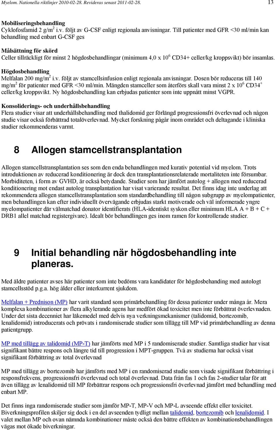 insamlas. Högdosbehandling Melfalan 200 mg/m 2 i.v. följt av stamcellsinfusion enligt regionala anvisningar. Dosen bör reduceras till 140 mg/m 2 för patienter med GFR <30 ml/min.