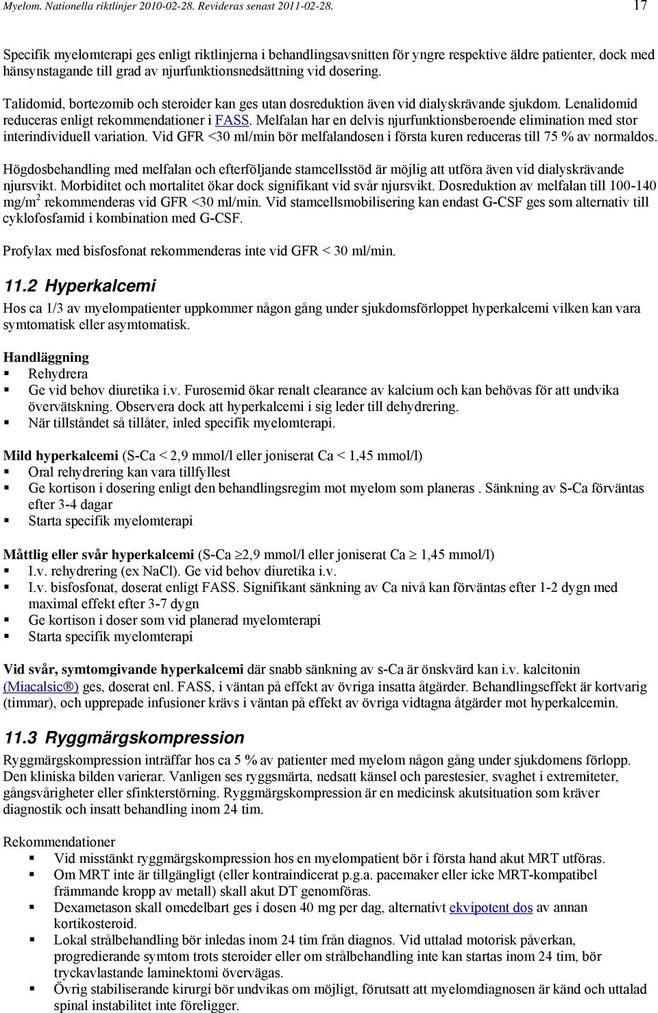 Talidomid, bortezomib och steroider kan ges utan dosreduktion även vid dialyskrävande sjukdom. Lenalidomid reduceras enligt rekommendationer i FASS.