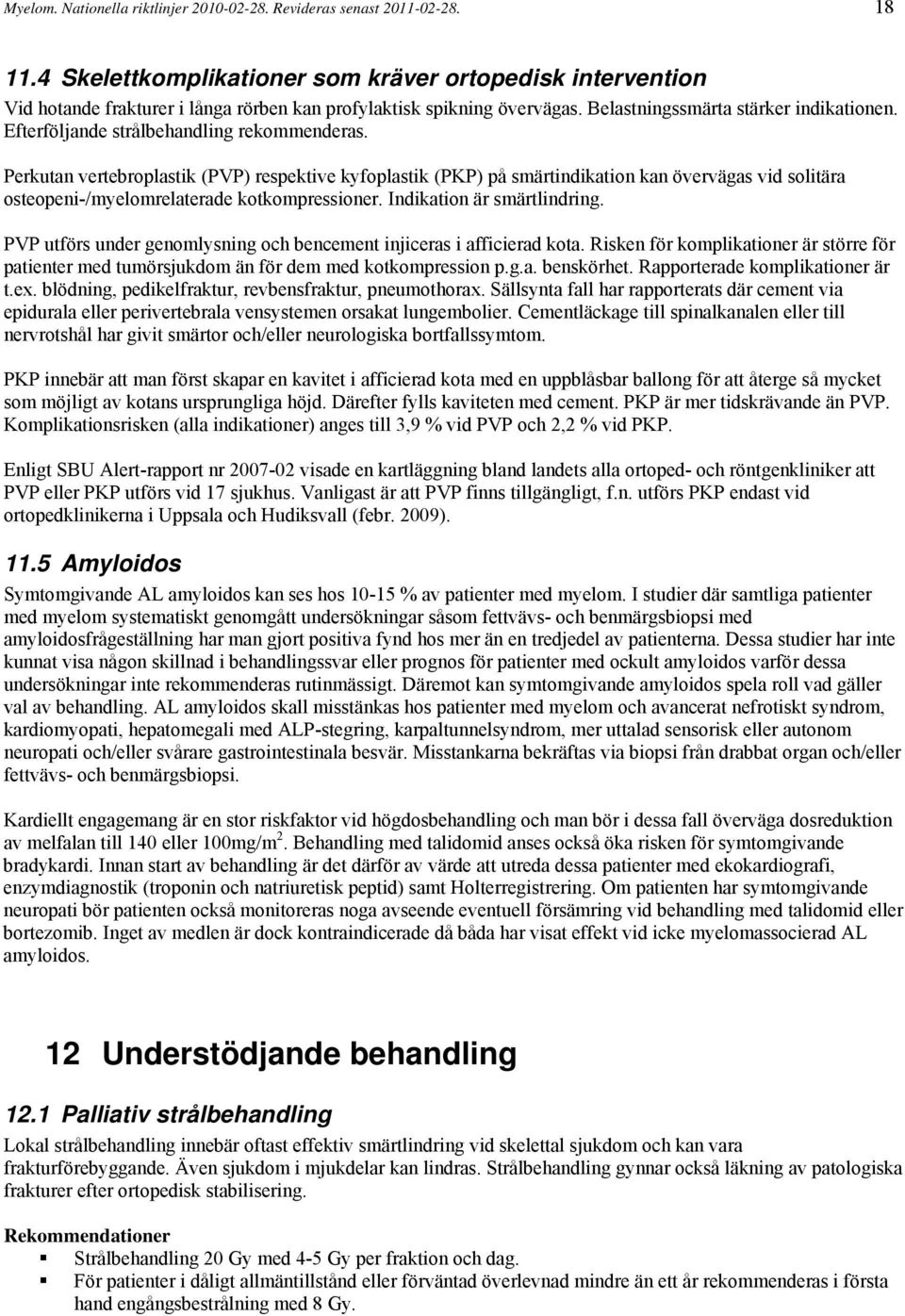 Efterföljande strålbehandling rekommenderas. Perkutan vertebroplastik (PVP) respektive kyfoplastik (PKP) på smärtindikation kan övervägas vid solitära osteopeni-/myelomrelaterade kotkompressioner.