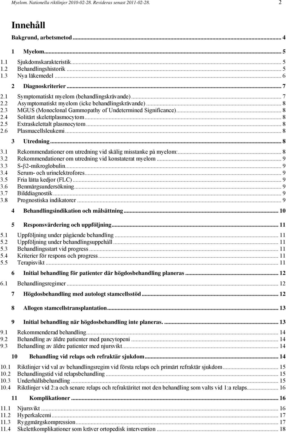 3 MGUS (Monoclonal Gammopathy of Undetermined Significance)... 8 2.4 Solitärt skelettplasmocytom... 8 2.5 Extraskelettalt plasmocytom... 8 2.6 Plasmacellsleukemi... 8 3 