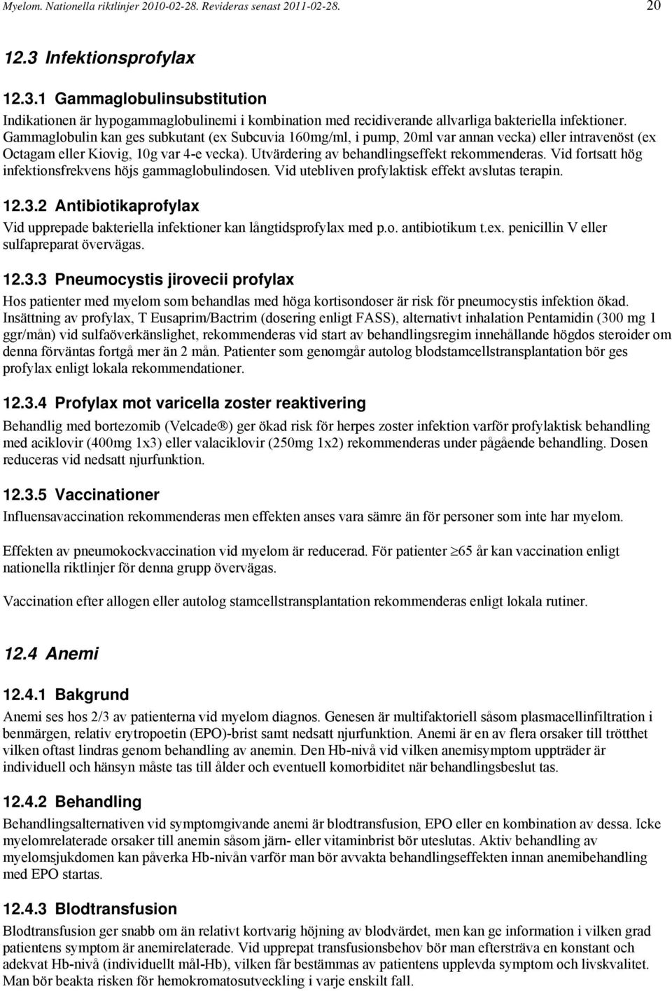 Gammaglobulin kan ges subkutant (ex Subcuvia 160mg/ml, i pump, 20ml var annan vecka) eller intravenöst (ex Octagam eller Kiovig, 10g var 4-e vecka). Utvärdering av behandlingseffekt rekommenderas.