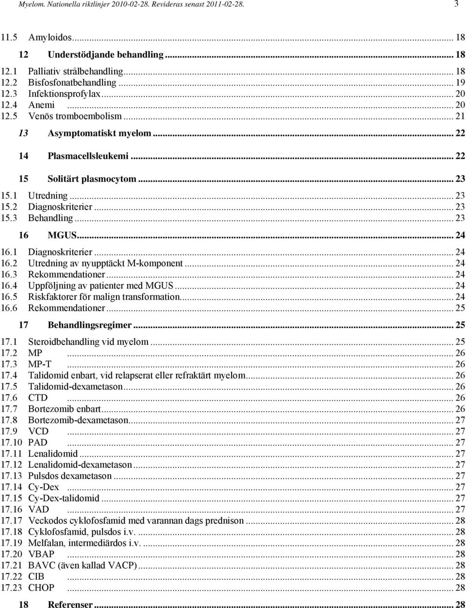 .. 23 15.3 Behandling... 23 16 MGUS... 24 16.1 Diagnoskriterier... 24 16.2 Utredning av nyupptäckt M-komponent... 24 16.3 Rekommendationer... 24 16.4 Uppföljning av patienter med MGUS... 24 16.5 Riskfaktorer för malign transformation.