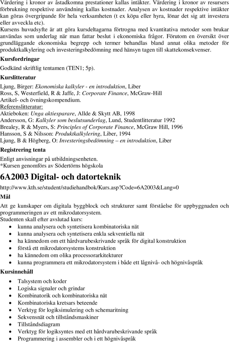 Kursens huvudsyfte är att göra kursdeltagarna förtrogna med kvantitativa metoder som brukar användas som underlag när man fattar beslut i ekonomiska frågor.