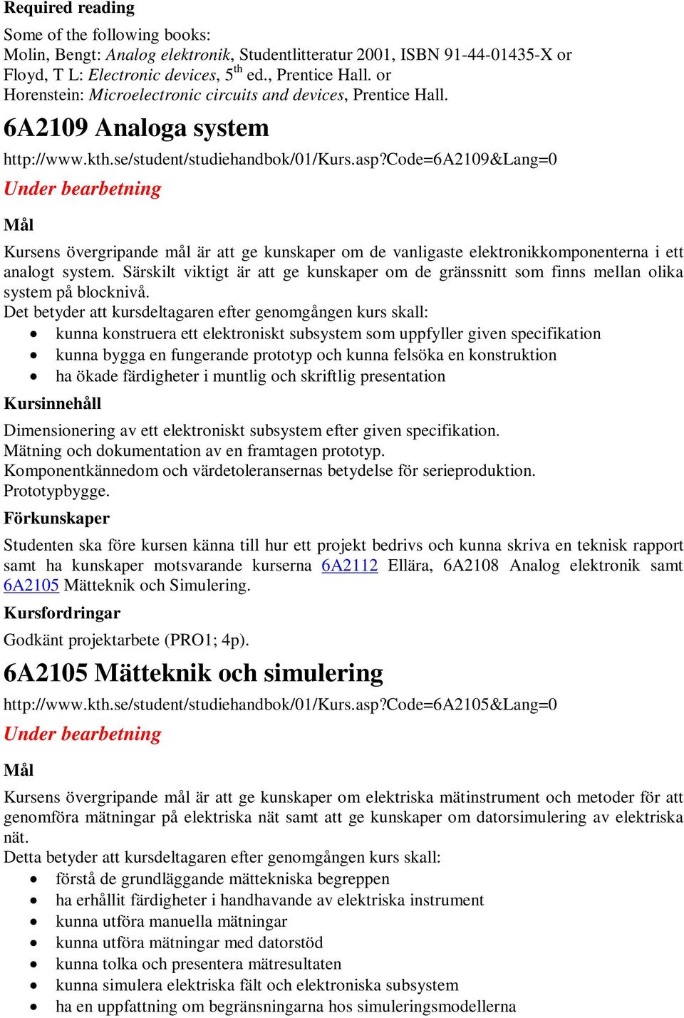 code=6a2109&lang=0 Under bearbetning Kursens övergripande mål är att ge kunskaper om de vanligaste elektronikkomponenterna i ett analogt system.