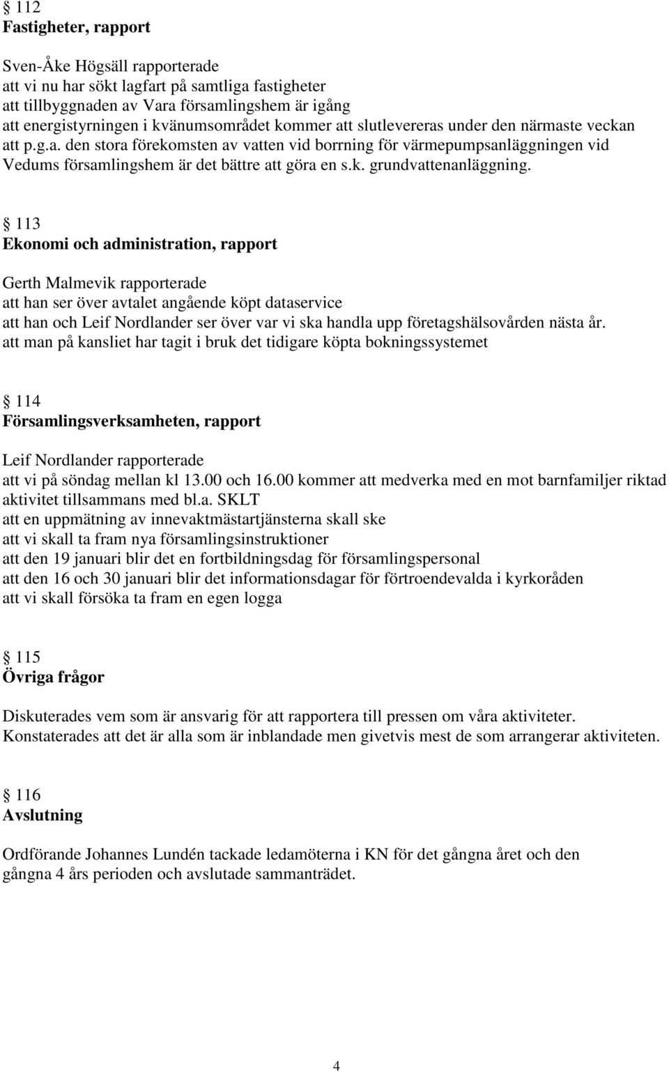 113 Ekonomi och administration, rapport Gerth Malmevik rapporterade att han ser över avtalet angående köpt dataservice att han och Leif Nordlander ser över var vi ska handla upp företagshälsovården