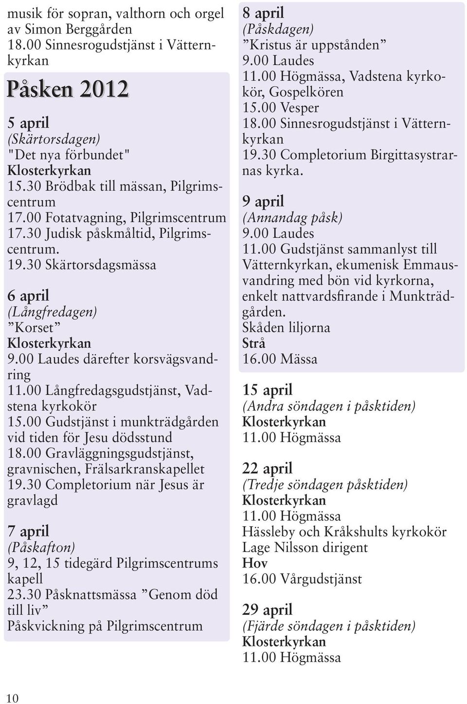 00 Långfredagsgudstjänst, Vadstena kyrkokör 15.00 Gudstjänst i munkträdgården vid tiden för Jesu dödsstund 18.00 Gravläggningsgudstjänst, gravnischen, Frälsarkranskapellet 19.