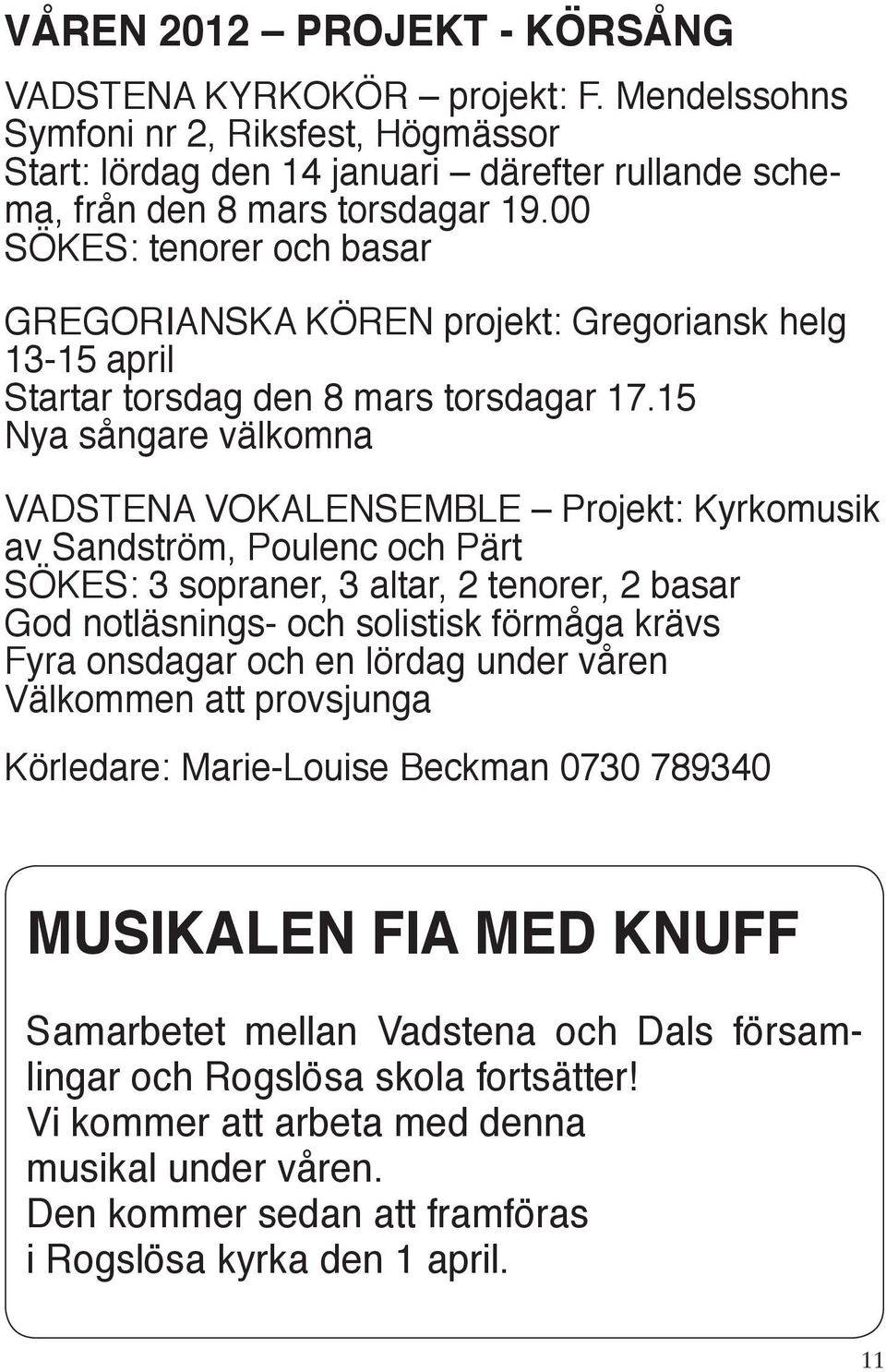 15 Nya sångare välkomna VADSTENA VOKALENSEMBLE Projekt: Kyrkomusik av Sandström, Poulenc och Pärt SÖKES: 3 sopraner, 3 altar, 2 tenorer, 2 basar God notläsnings- och solistisk förmåga krävs Fyra