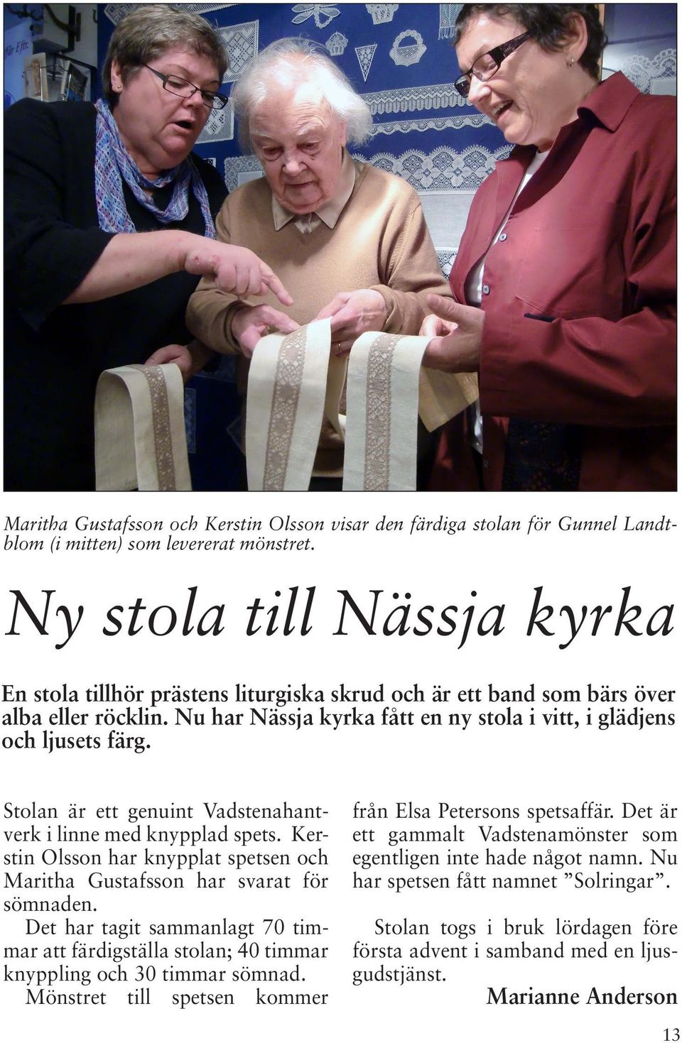 Stolan är ett genuint Vadstenahantverk i linne med knypplad spets. Kerstin Olsson har knypplat spetsen och Maritha Gustafsson har svarat för sömnaden.