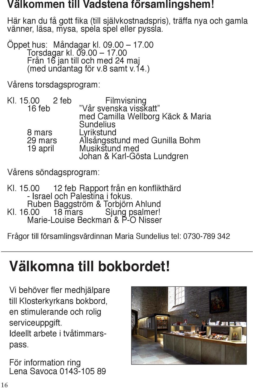 00 2 feb Filmvisning 16 feb Vår svenska visskatt med Camilla Wellborg Käck & Maria Sundelius 8 mars Lyrikstund 29 mars Allsångsstund med Gunilla Bohm 19 april Musikstund med Johan & Karl-Gösta