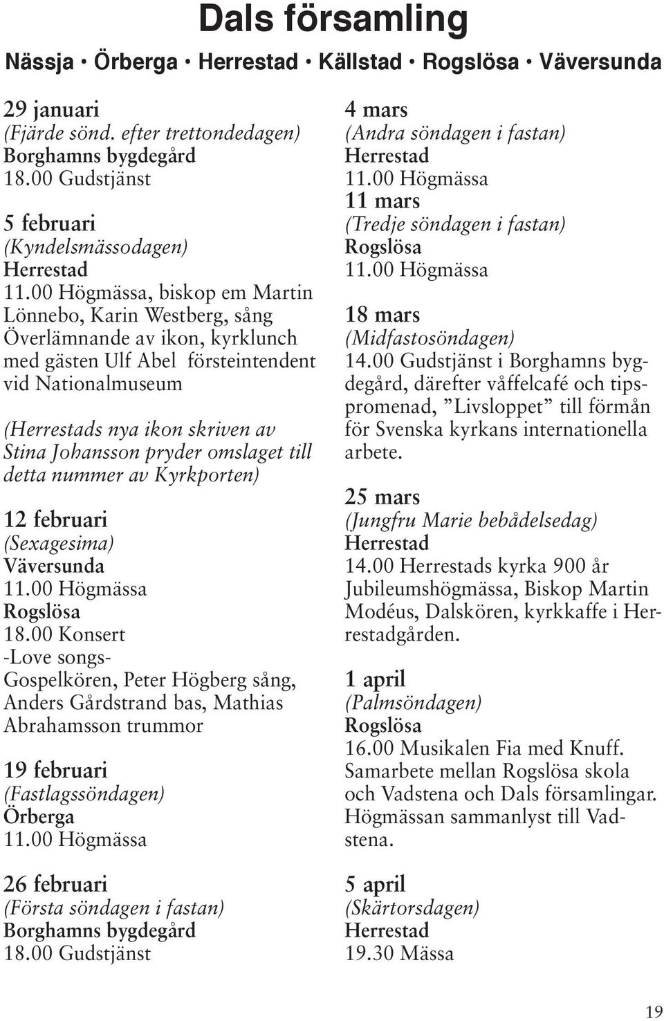 (Herrestads nya ikon skriven av Stina Johansson pryder omslaget till detta nummer av Kyrkporten) 12 februari (Sexagesima) Väversunda Rogslösa 18.