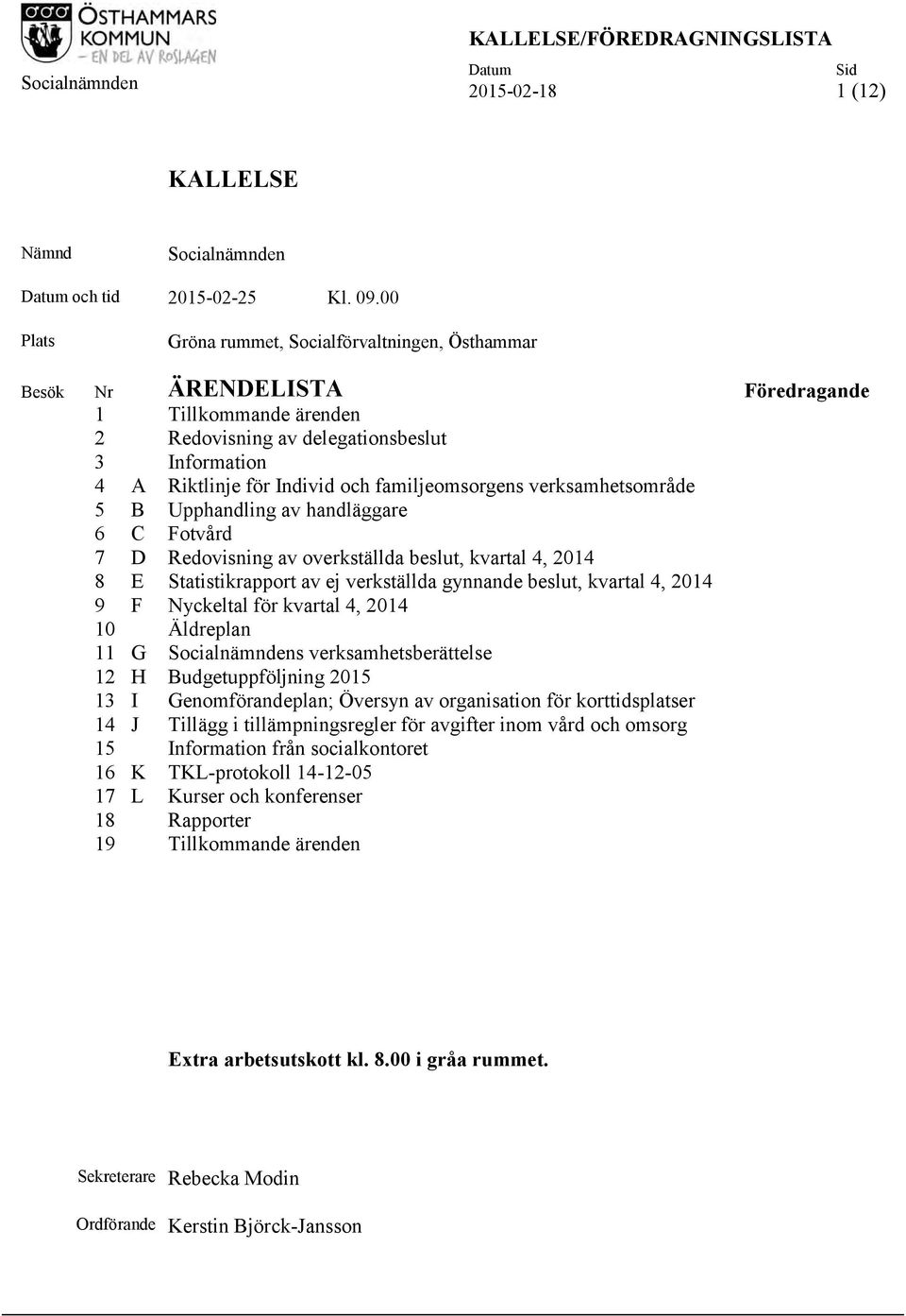 familjeomsorgens verksamhetsområde 5 B Upphandling av handläggare 6 C Fotvård 7 D Redovisning av overkställda beslut, kvartal 4, 2014 8 E Statistikrapport av ej verkställda gynnande beslut, kvartal