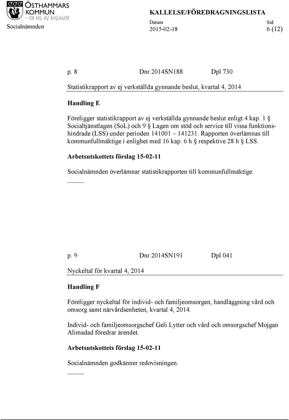 1 Socialtjänstlagen (SoL) och 9 Lagen om stöd och service till vissa funktionshindrade (LSS) under perioden 141001 141231. Rapporten överlämnas till kommunfullmäktige i enlighet med 16 kap.