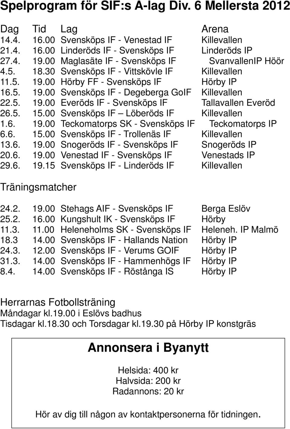 5. 19.00 Everöds IF - Svensköps IF Tallavallen Everöd 26.5. 15.00 Svensköps IF Löberöds IF Killevallen 1.6. 19.00 Teckomatorps SK - Svensköps IF Teckomatorps IP 6.6. 15.00 Svensköps IF - Trollenäs IF Killevallen 13.