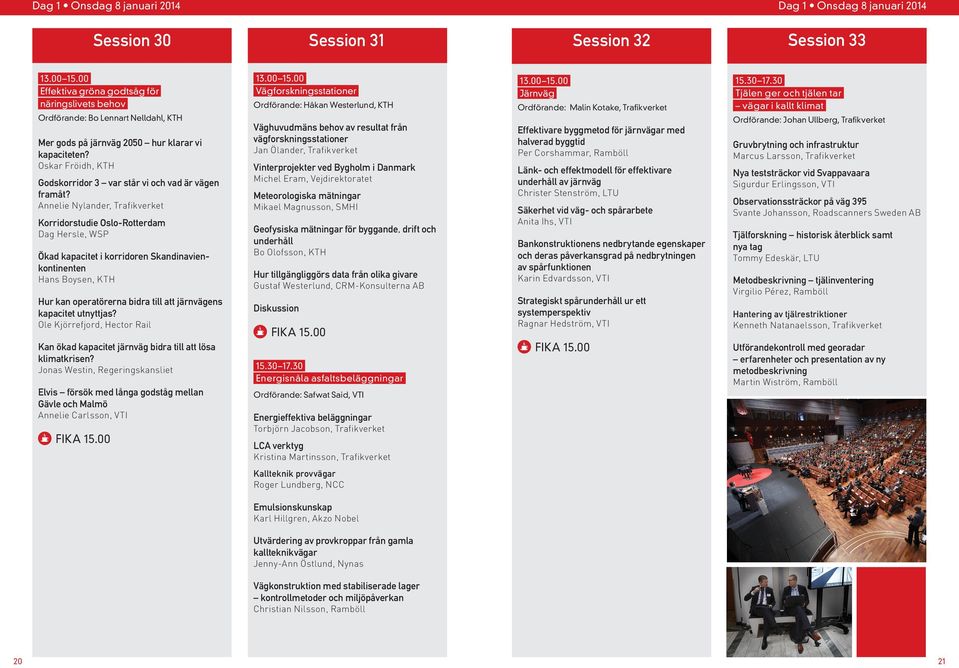 Annelie Nylander, Trafikverket Korridorstudie Oslo-Rotterdam Dag Hersle, WSP Ökad kapacitet i korridoren Skandinavienkontinenten Hans Boysen, KTH Hur kan operatörerna bidra till att järnvägens