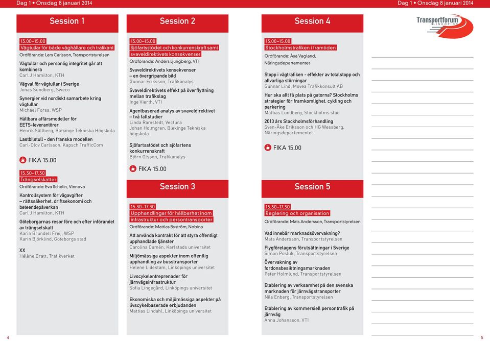 EETS-leverantörer Henrik Sällberg, Blekinge Tekniska Högskola Lastbilstull - den franska modellen Carl-Olov Carlsson, Kapsch TrafficCom Trängselskatter Ordförande: Eva Schelin, Vinnova Kontrollsystem