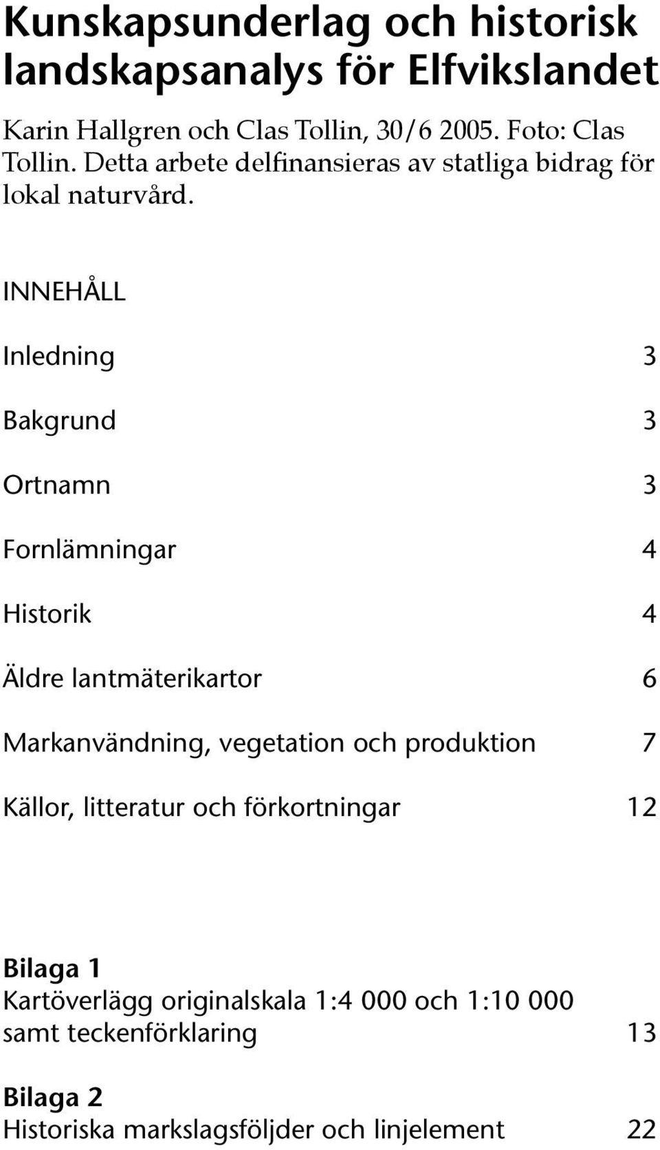 INNEHÅLL Inledning 3 Bakgrund 3 Ortnamn 3 Fornlämningar 4 Historik 4 Äldre lantmäterikartor 6 Markanvändning, vegetation och