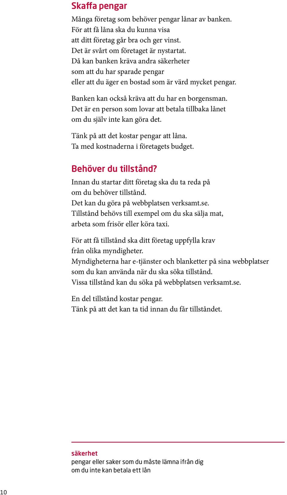 Det är en person som lovar att betala tillbaka lånet om du själv inte kan göra det. Tänk på att det kostar pengar att låna. Ta med kostnaderna i företagets budget. Behöver du tillstånd?