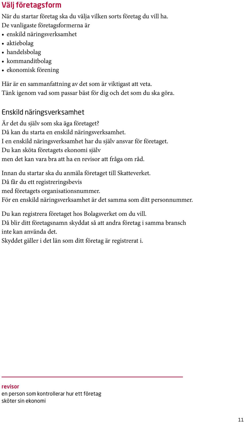 Tänk igenom vad som passar bäst för dig och det som du ska göra. Enskild näringsverksamhet Är det du själv som ska äga företaget? Då kan du starta en enskild näringsverksamhet.