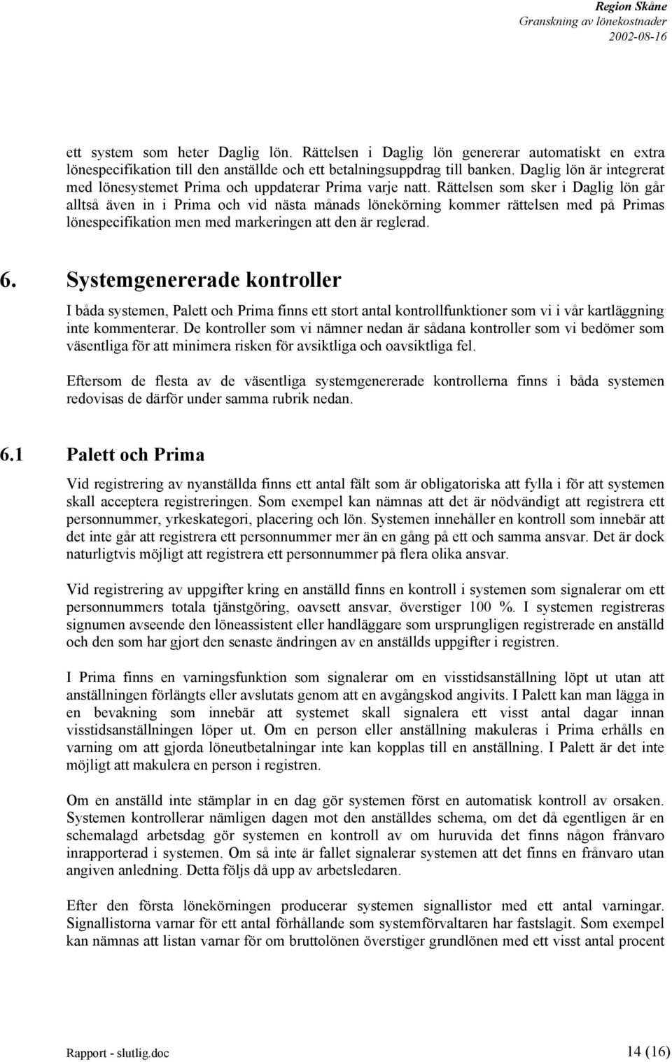 Rättelsen som sker i Daglig lön går alltså även in i Prima och vid nästa månads lönekörning kommer rättelsen med på Primas lönespecifikation men med markeringen att den är reglerad. 6.