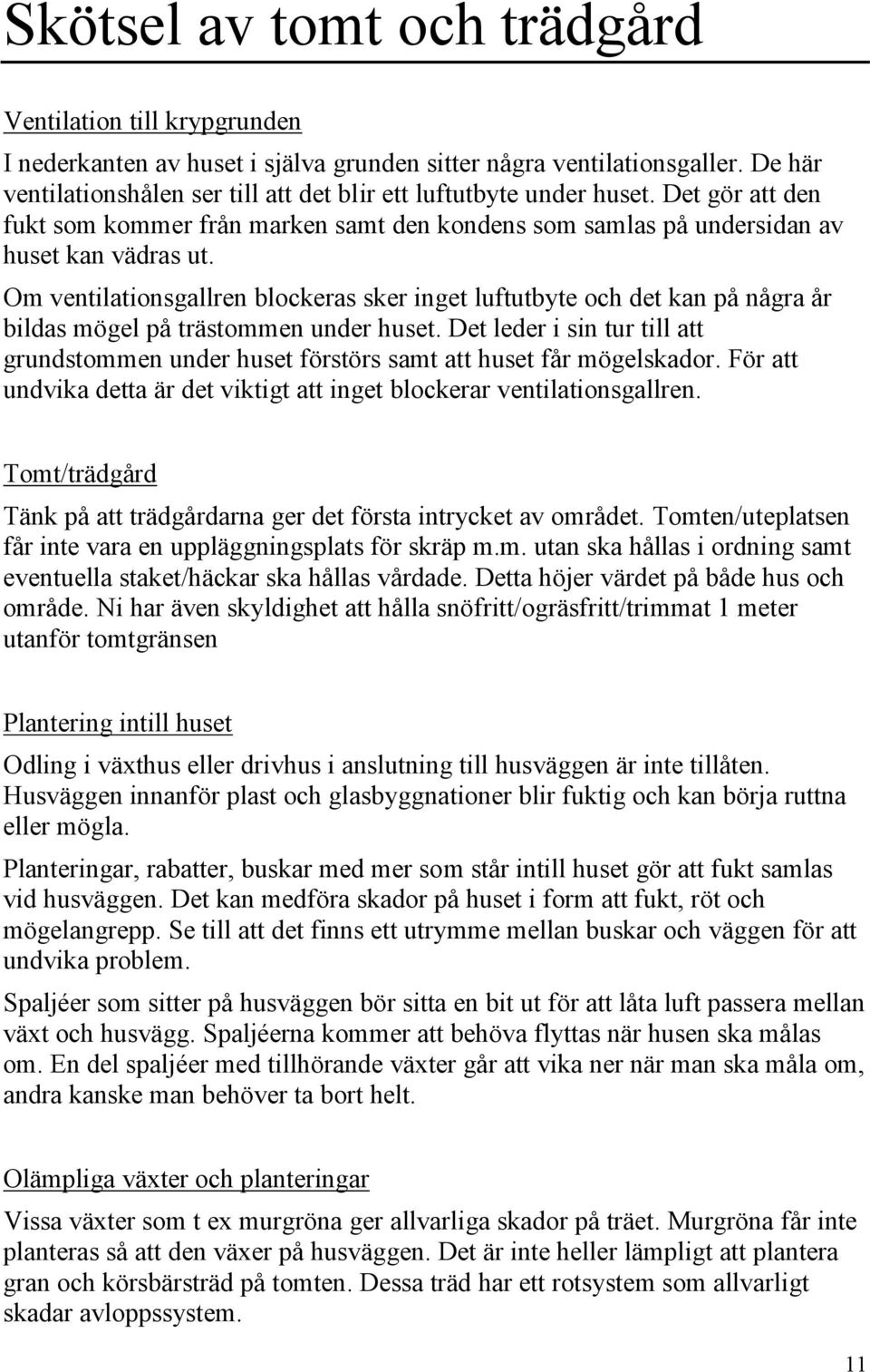 Om ventilationsgallren blockeras sker inget luftutbyte och det kan på några år bildas mögel på trästommen under huset.