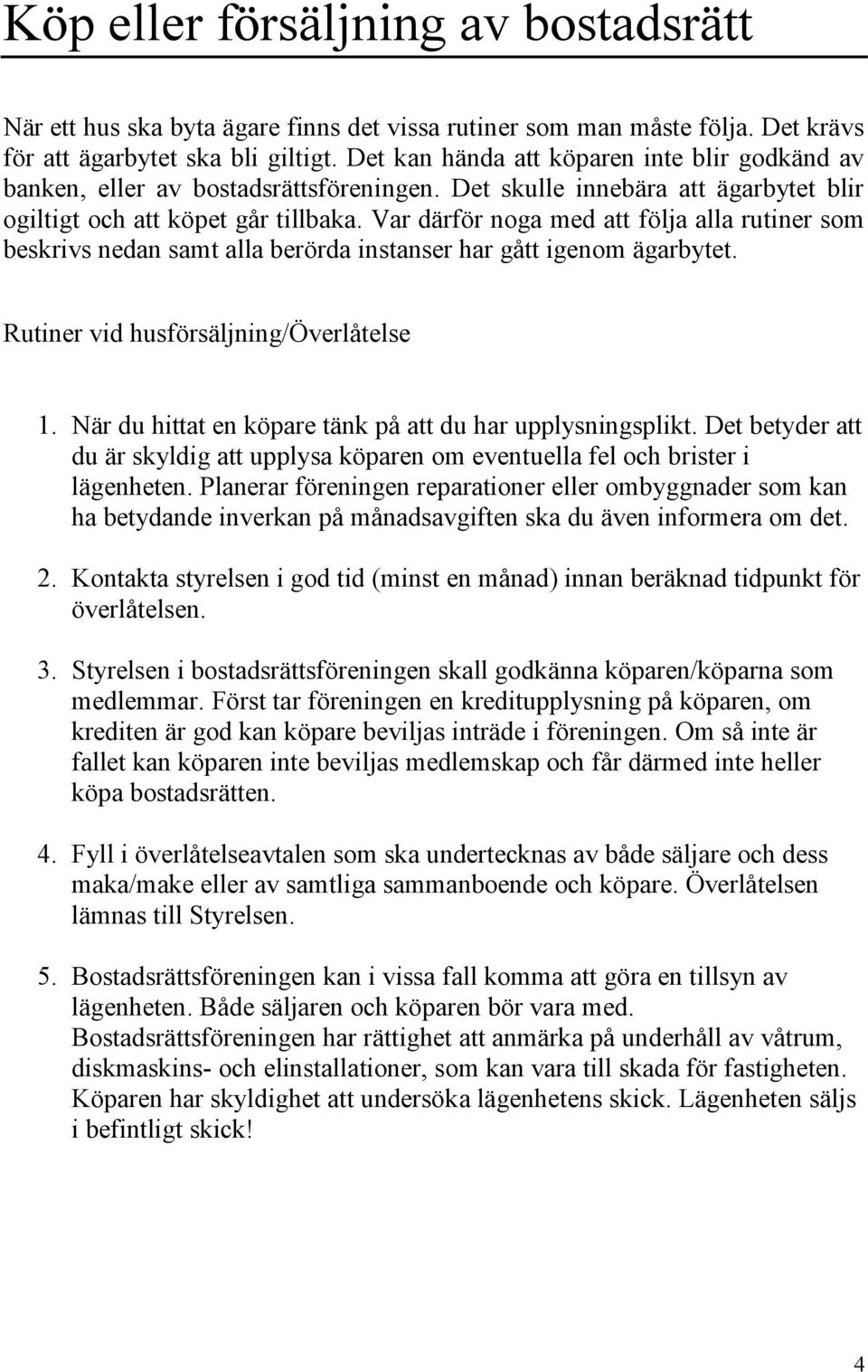 Var därför noga med att följa alla rutiner som beskrivs nedan samt alla berörda instanser har gått igenom ägarbytet. Rutiner vid husförsäljning/överlåtelse 1.