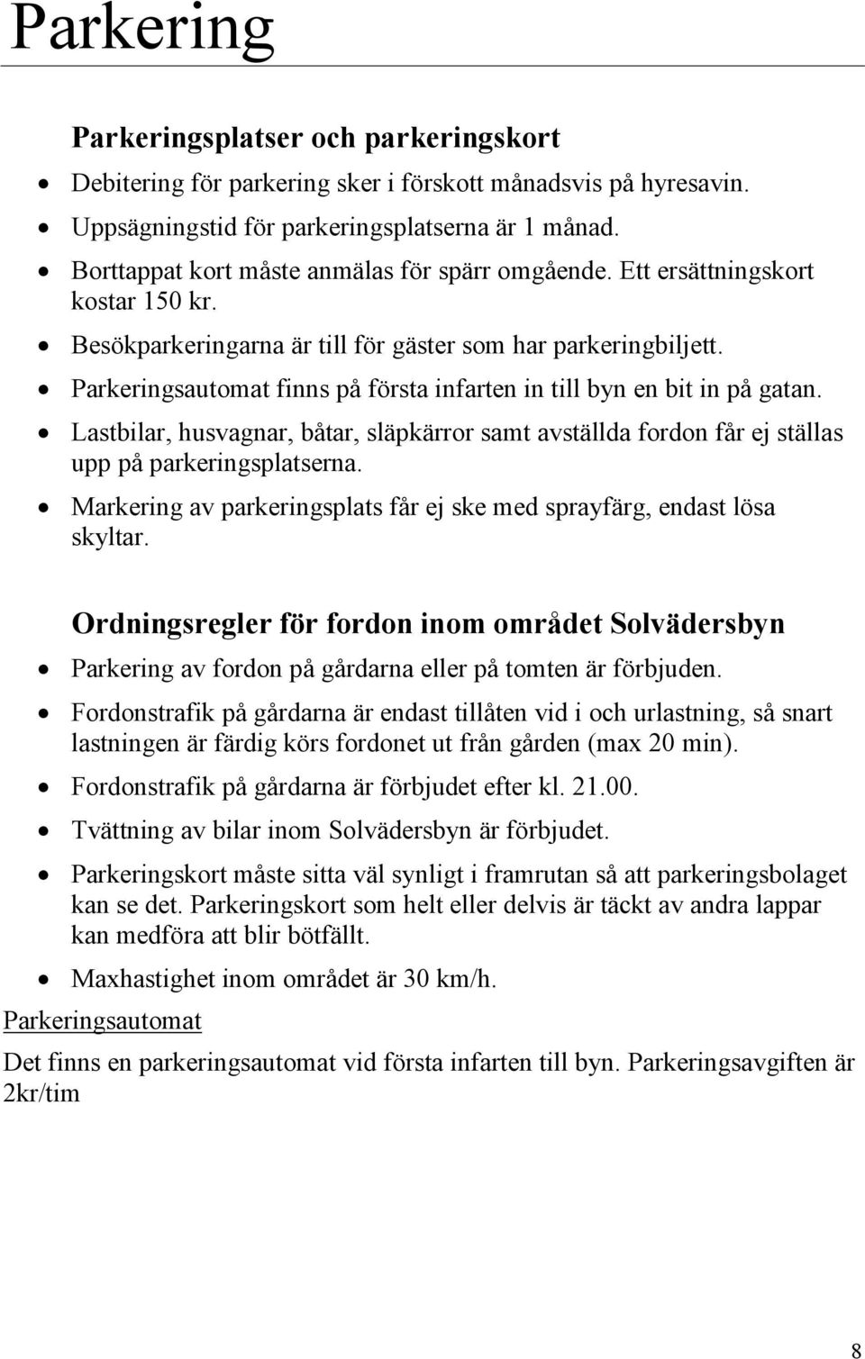 Parkeringsautomat finns på första infarten in till byn en bit in på gatan. Lastbilar, husvagnar, båtar, släpkärror samt avställda fordon får ej ställas upp på parkeringsplatserna.