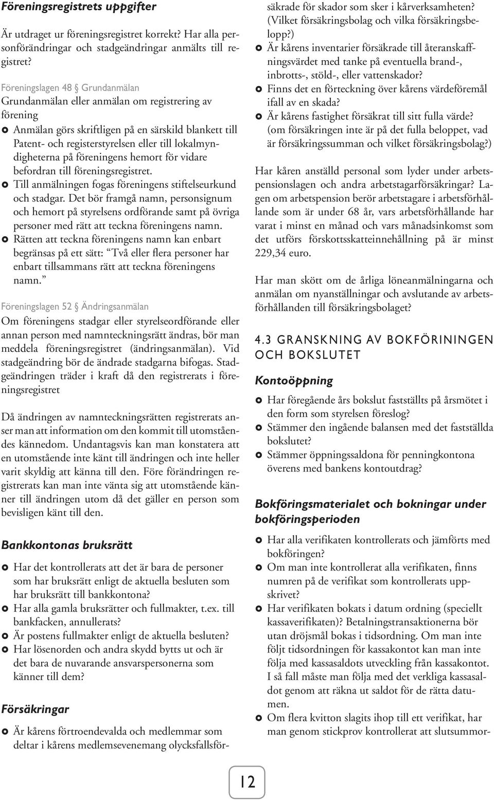 på föreningens hemort för vidare befordran till föreningsregistret. Till anmälningen fogas föreningens stiftelseurkund och stadgar.