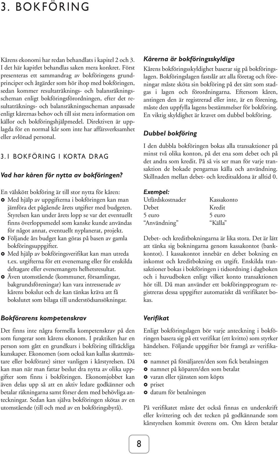 efter det resultaträknings- och balansräkningsscheman anpassade enligt kårernas behov och till sist mera information om källor och bokföringshjälpmedel.