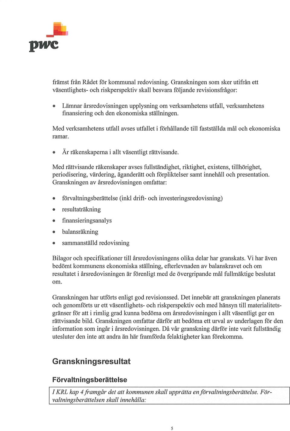 den ekonomiska ställningen. Med verksamhetens utfall avses utfallet i förhållande till fastställda mål och ekonomiska ramar. Är räkenskaperna i allt väsentligt rättvisande.