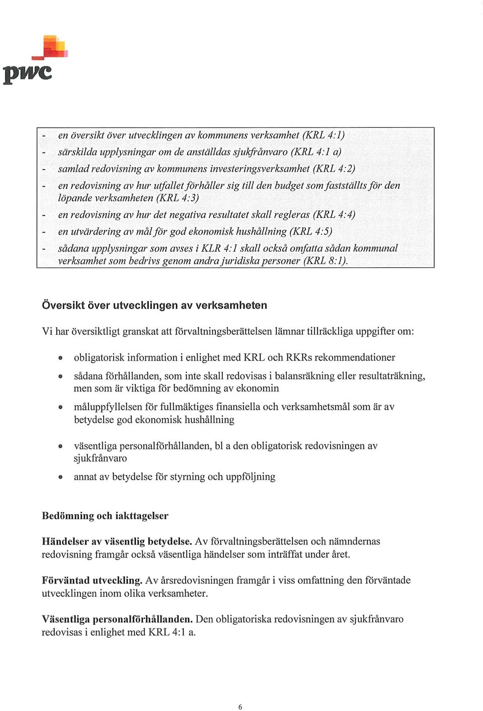 av mål för god ekonomisk hushållning (KRL 4:5) sådana upplysningar som avses i KLR 4: 1 skall också omfatta sådan kommunal verksamhet som bedrivs genom andra juridiska personer (KRL 8:1).