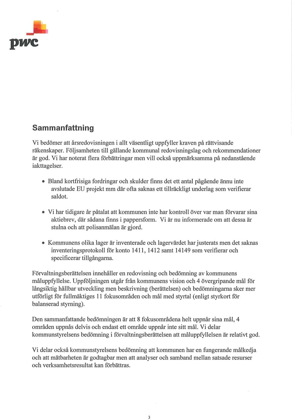 Bland kortfrisiga fordringar och skulder finns det ett antal pågående ännu inte avslutade EU projekt mm där ofta saknas ett tillräckligt underlag som verifierar saldot.