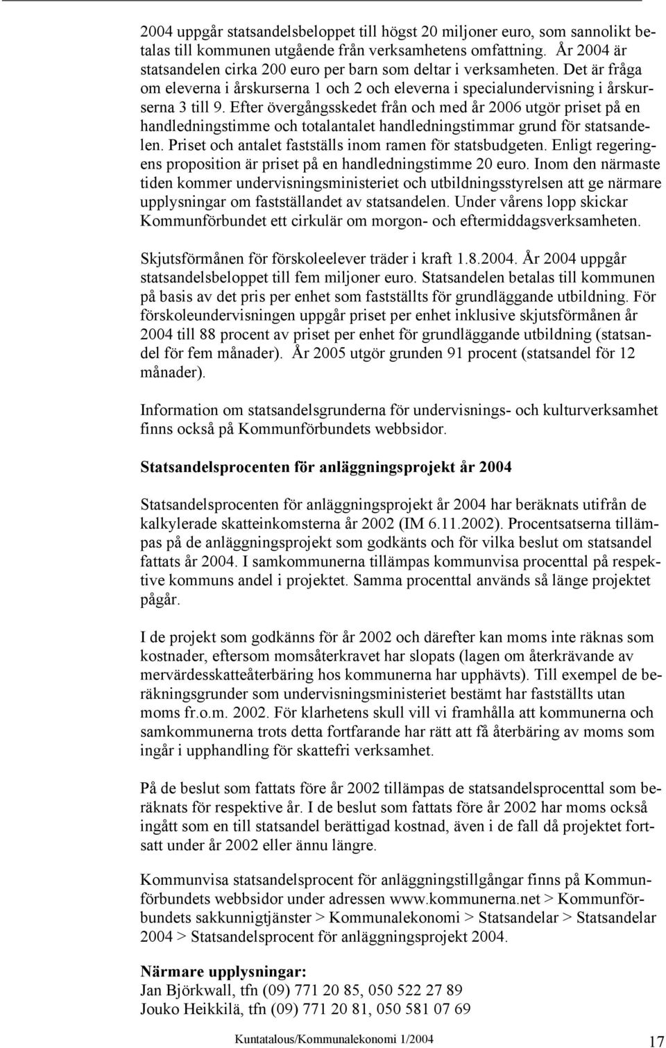 Efter övergångsskedet från och med år 2006 utgör priset på en handledningstimme och totalantalet handledningstimmar grund för statsandelen. Priset och antalet fastställs inom ramen för statsbudgeten.