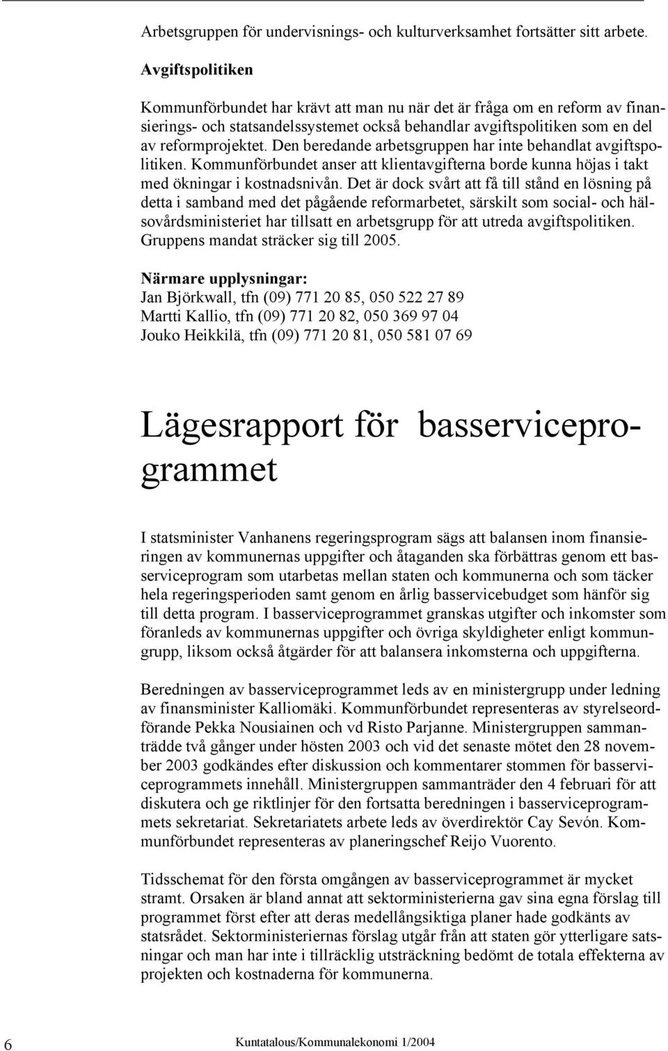 Den beredande arbetsgruppen har inte behandlat avgiftspolitiken. Kommunförbundet anser att klientavgifterna borde kunna höjas i takt med ökningar i kostnadsnivån.