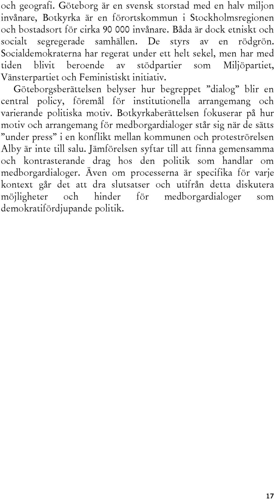 Socialdemokraterna har regerat under ett helt sekel, men har med tiden blivit beroende av stödpartier som Miljöpartiet, Vänsterpartiet och Feministiskt initiativ.