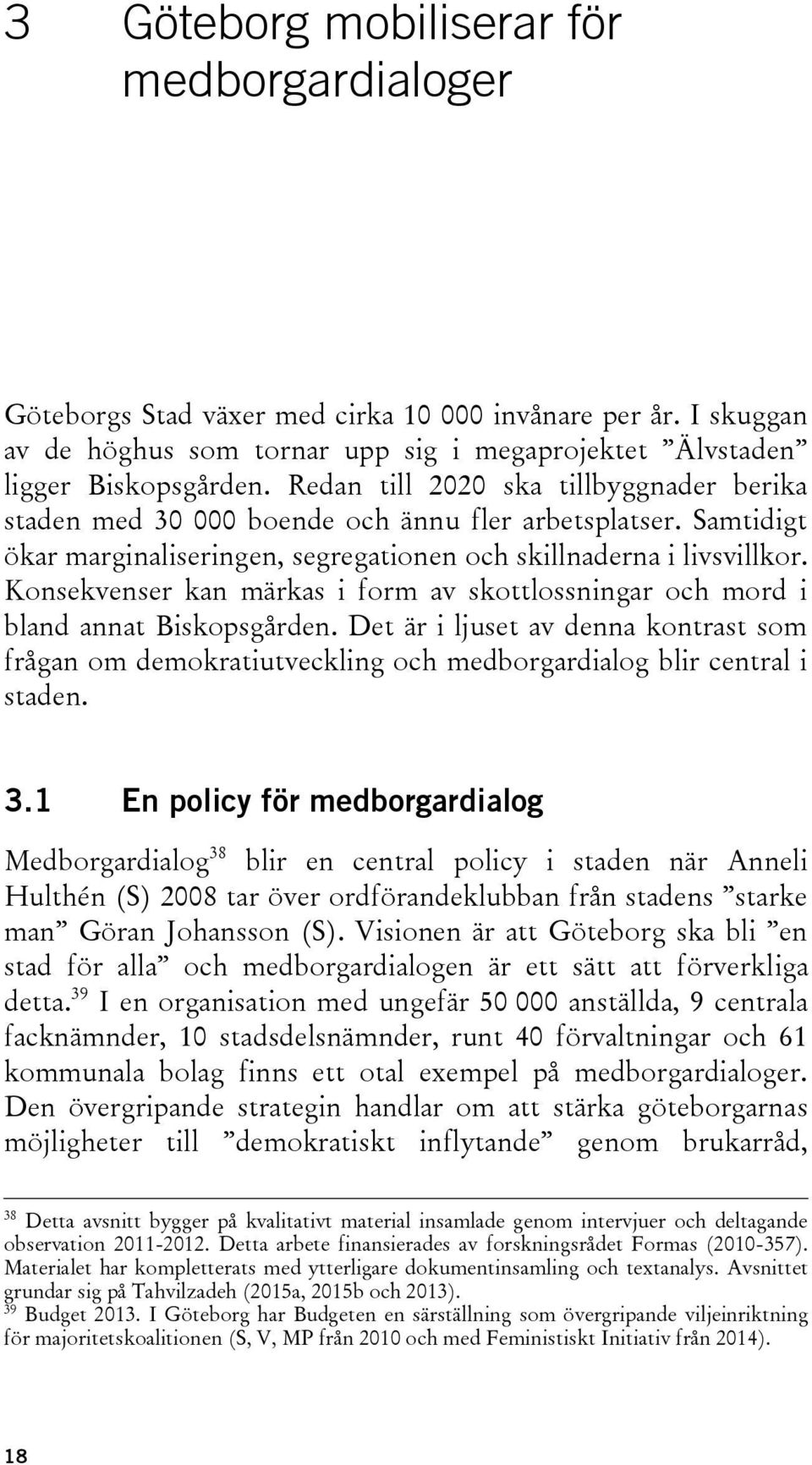 Konsekvenser kan märkas i form av skottlossningar och mord i bland annat Biskopsgården. Det är i ljuset av denna kontrast som frågan om demokratiutveckling och medborgardialog blir central i staden.