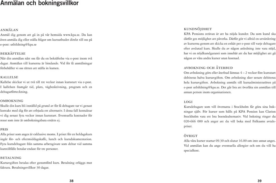 kallelse Kallelse skickar vi ut två till tre veckor innan kursstart via e-post. I kallelsen framgår tid, plats, vägbeskrivning, program och en deltagarförteckning.