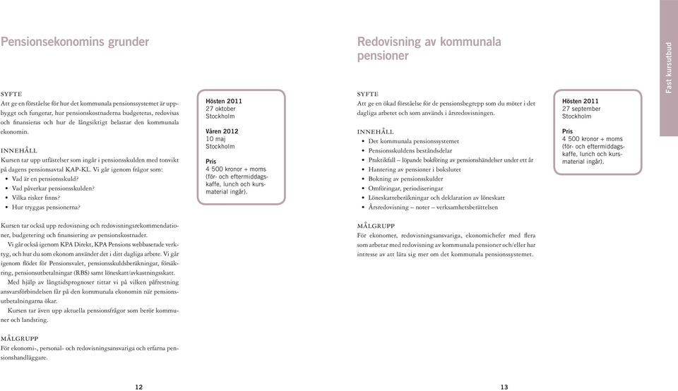 Vad påverkar pensionsskulden? Vilka risker finns? Hur tryggas pensionerna? Hösten 2011 27 oktober Våren 2012 10 maj 4 500 kronor + moms (för- och eftermiddagskaffe, lunch och kursmaterial ingår).